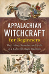 Appalachian Witchcraft for Beginners: The History, Remedies, and Spells of a Rich Folk Magic Tradition