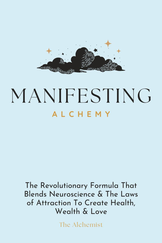 Manifesting Alchemy: The Revolutionary Formula that Blends Neuroscience & the Laws of Attraction to Create Health, Wealth & Love