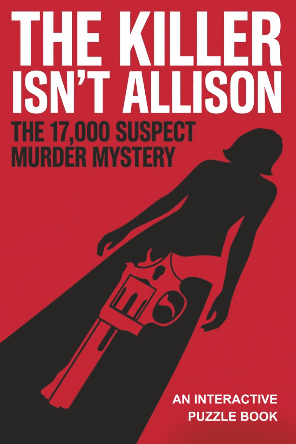 The Killer Isn't Allison: The 17,000 Suspect Murder Mystery Puzzle Book: An Interactive Process of Elimination Logic Game for Adults (Find the Killer Puzzle Book)