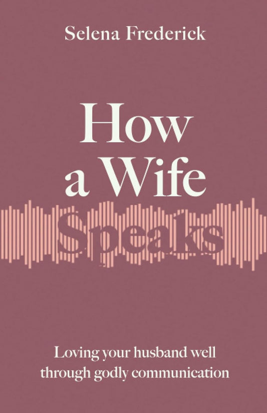 How a Wife Speaks: Loving Your Husband Well Through Godly Communication (How They Speak)