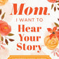Mom, I Want to Hear Your Story (Expanded Edition): A Mother's Guided Journal to Share Her Life & Her Love (Hear Your Story Books)
