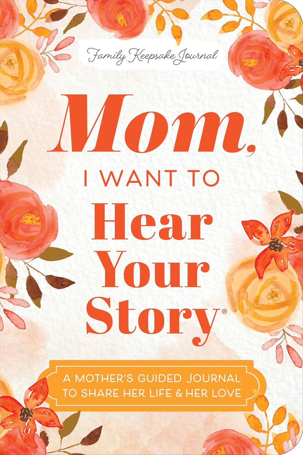 Mom, I Want to Hear Your Story (Expanded Edition): A Mother's Guided Journal to Share Her Life & Her Love (Hear Your Story Books)