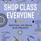 Shop Class for Everyone: Practical Life Skills in 83 Projects: Plumbing · Wood & Metalwork · Electrical · Mechanical · Domestic Repair